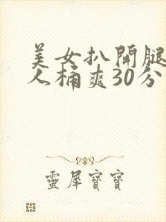 美女扒开腿让男人桶爽30分钟