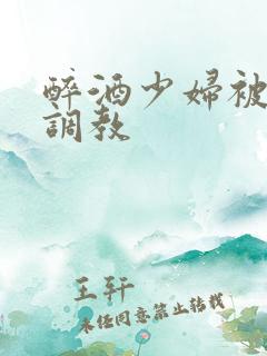 醉酒少妇被捆绑调教