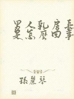 男人乳房长结节是怎么回事