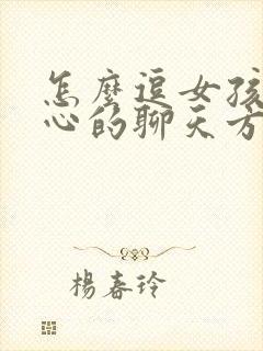 怎么逗女孩子开心的聊天方式