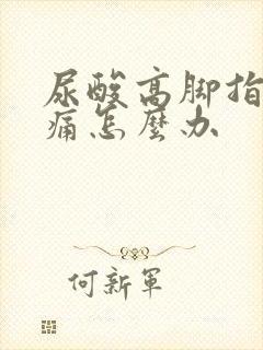 尿酸高脚指头疼痛怎么办