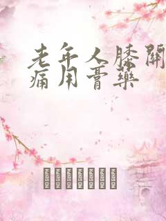 老年人膝关节疼痛用膏药