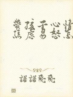 带孩子心情烦躁焦虑易怒怎么办