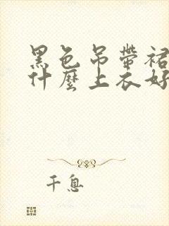 黑色吊带裙搭配什么上衣好看