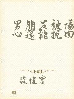 男朋友被伤透了心还能挽回吗