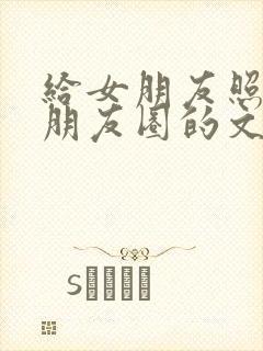 给女朋友照片发朋友圈的文案