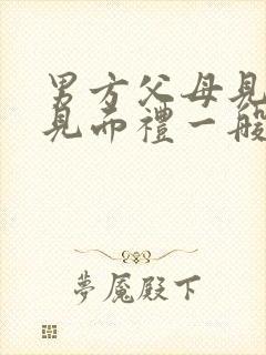 男方父母见女孩见面礼一般多少钱