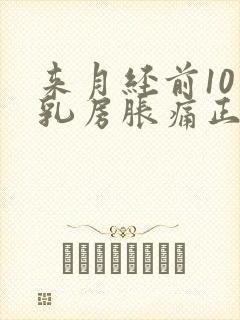 来月经前10天乳房胀痛正常吗