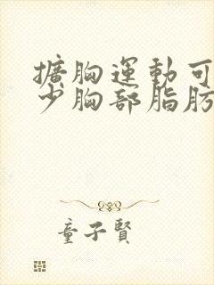 扩胸运动可以减少胸部脂肪吗