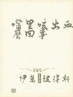 嘴里咳出血是怎么回事