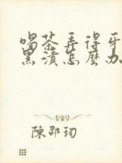 喝茶弄得牙上有黑渍怎么办