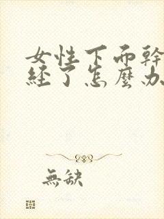 女性下面干涩绝经了怎么办