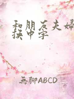 和朋友夫妇的交换中字