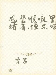 感觉喉咙里有痰堵着,但又咳不出来怎么回事