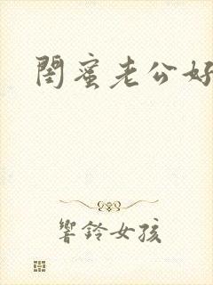 闺蜜老公好厉害