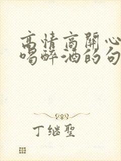 高情商关心男人喝醉酒的句子