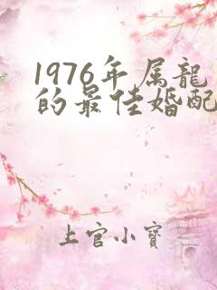 1976年属龙的最佳婚配属相