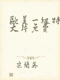 欧美一级特黄毛大片免费