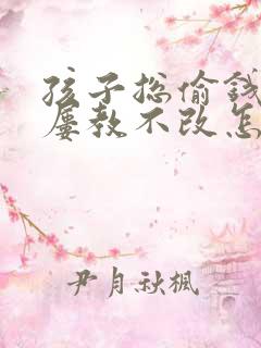 孩子总偷钱撒谎屡教不改怎么办