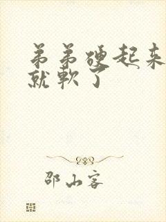 弟弟硬起来一会就软了