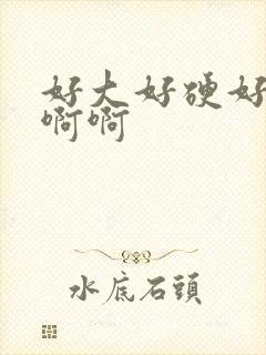 好大好硬好爽啊啊啊