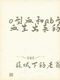 o型血和ab型血生出来的孩子是什么血型