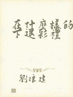 在什么样的情况下退彩礼