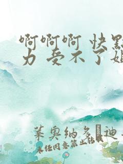 啊啊啊 快点用力 受不了姐夫