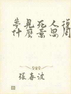 梦见死人复活是什么意思周公解梦