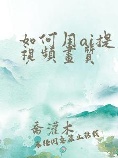 如何用ai提高视频画质