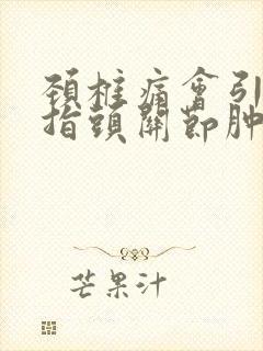 颈椎痛会引起手指头关节肿胀