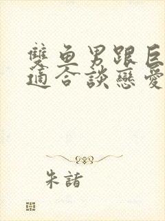 双鱼男跟巨蟹女适合谈恋爱嘛