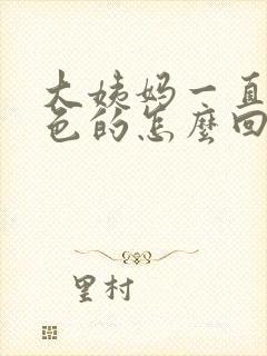 大姨妈一直是褐色的怎么回事