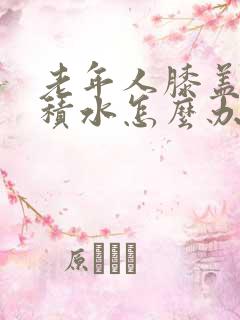 老年人膝盖疼有积水怎么办