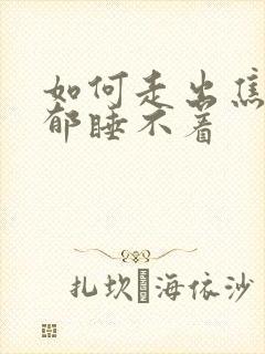 如何走出焦虑抑郁睡不着