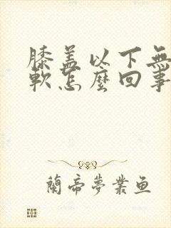 膝盖以下无力发软怎么回事