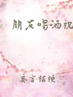 朋友喝酒祝福语