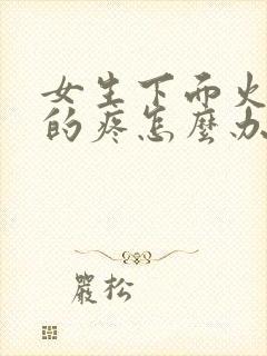 女生下面火辣辣的疼怎么办