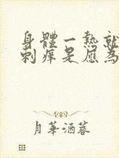 身体一热就浑身刺痒是应为什么