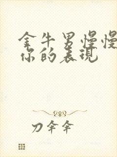 金牛男慢慢不爱你的表现