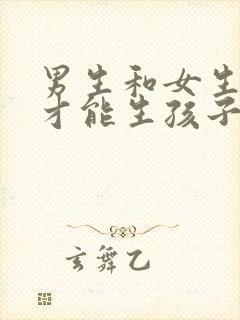 男生和女生怎么才能生孩子