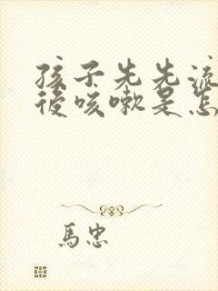 孩子先先流鼻涕后咳嗽是怎么回事