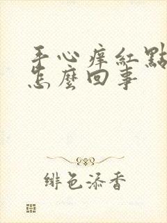 手心痒红点点是怎么回事