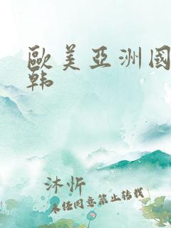 欧美亚洲国产日韩