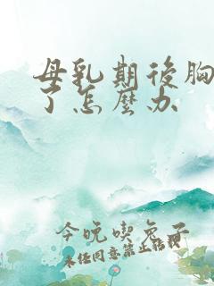 母乳期后胸变小了怎么办