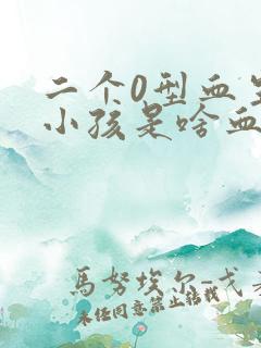 二个0型血生的小孩是啥血型