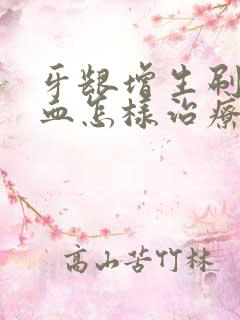 牙龈增生刷牙出血怎样治疗