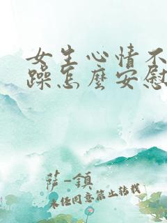 女生心情不好烦躁怎么安慰