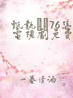 甄执�76集电视剧免费策驰