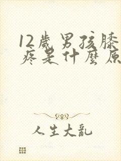 12岁男孩膝盖疼是什么原因引起的